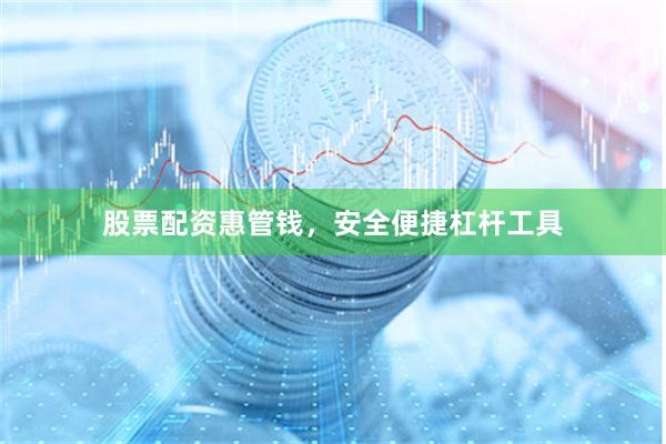 股票配资惠管钱,安全便捷杠杆工具