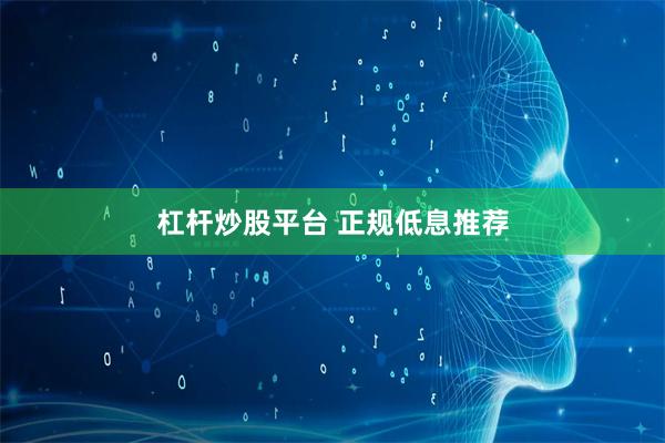 杠杆炒股平台 正规低息推荐