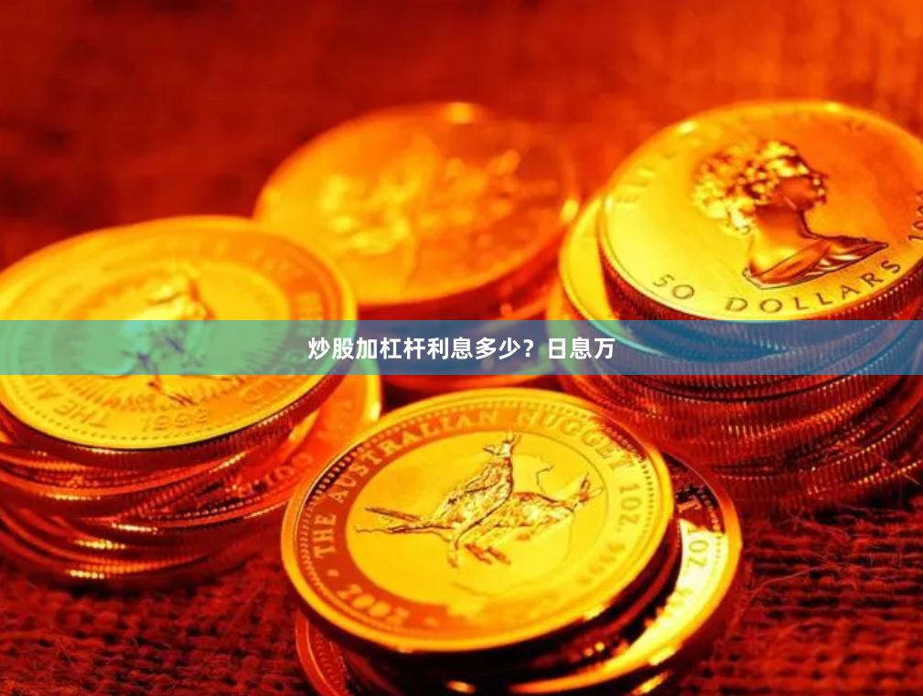 炒股加杠杆利息多少？日息万