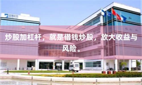 炒股加杠杆，就是借钱炒股，放大收益与风险。