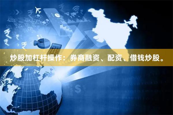 炒股加杠杆操作：券商融资、配资、借钱炒股。