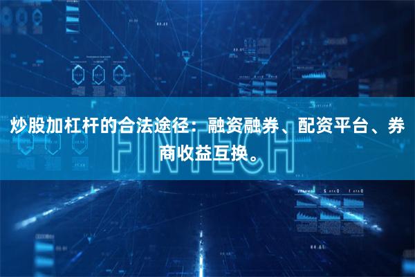 炒股加杠杆的合法途径：融资融券、配资平台、券商收益互换。