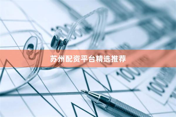 苏州配资平台精选推荐