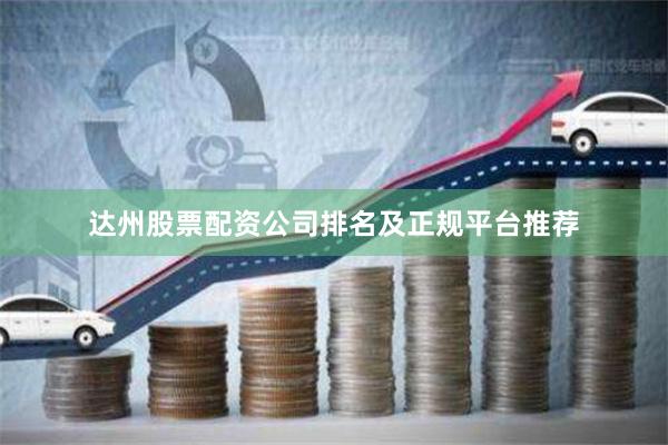 达州股票配资公司排名及正规平台推荐