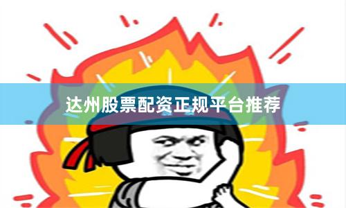 达州股票配资正规平台推荐