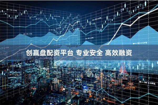 创赢盘配资平台 专业安全 高效融资