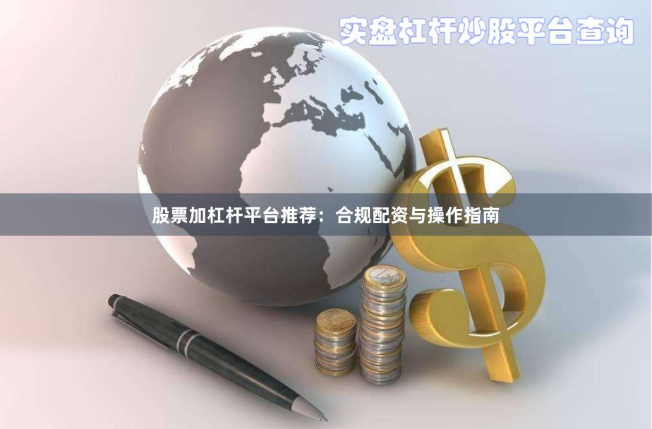 股票加杠杆平台推荐：合规配资与操作指南