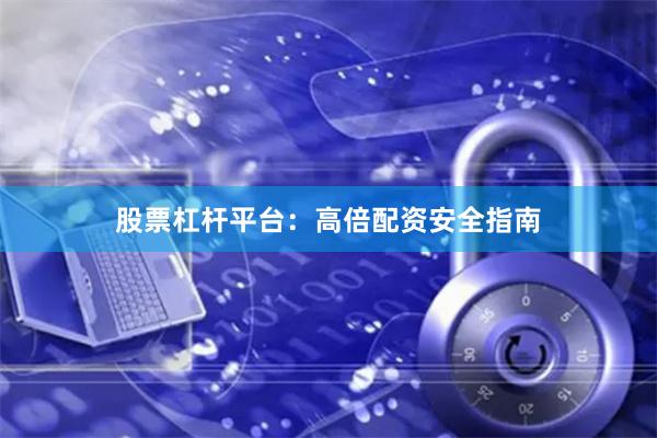 股票杠杆平台：高倍配资安全指南