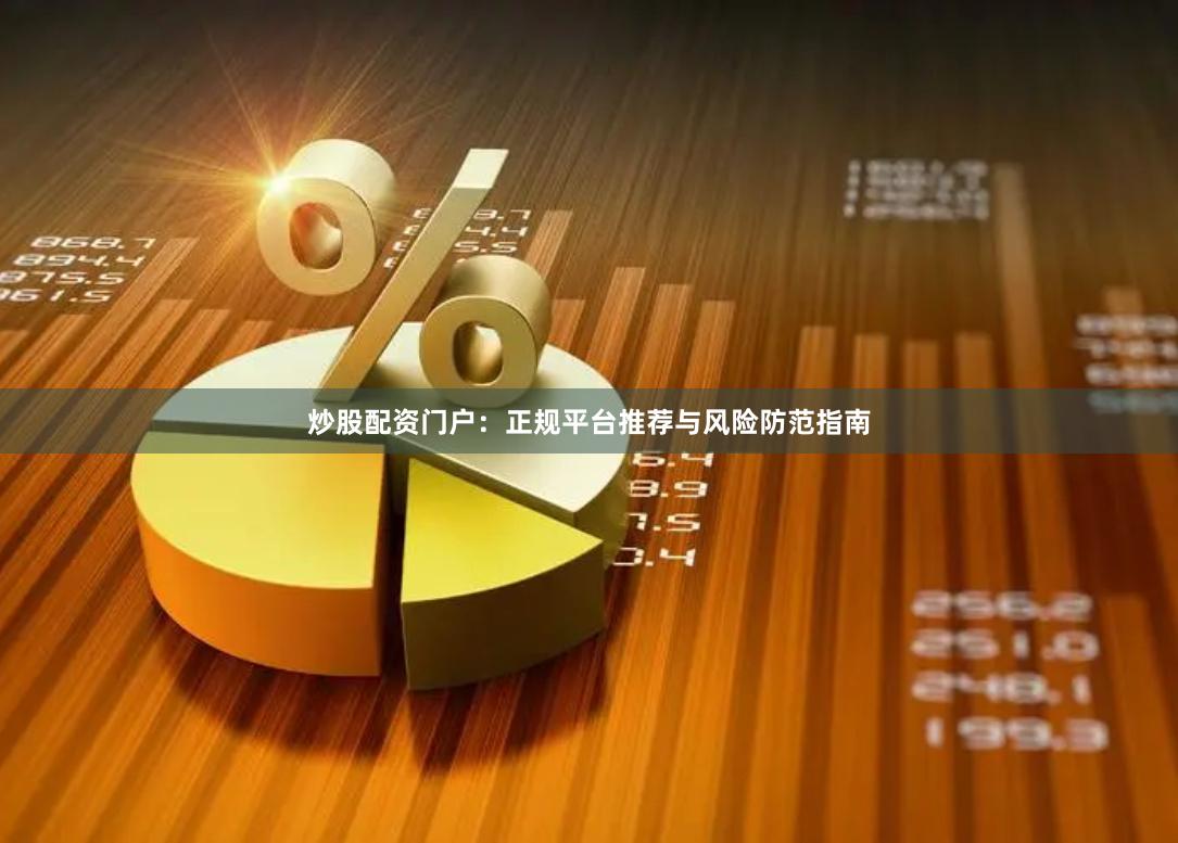 炒股配资门户：正规平台推荐与风险防范指南