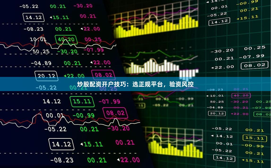 炒股配资开户技巧：选正规平台，验资风控