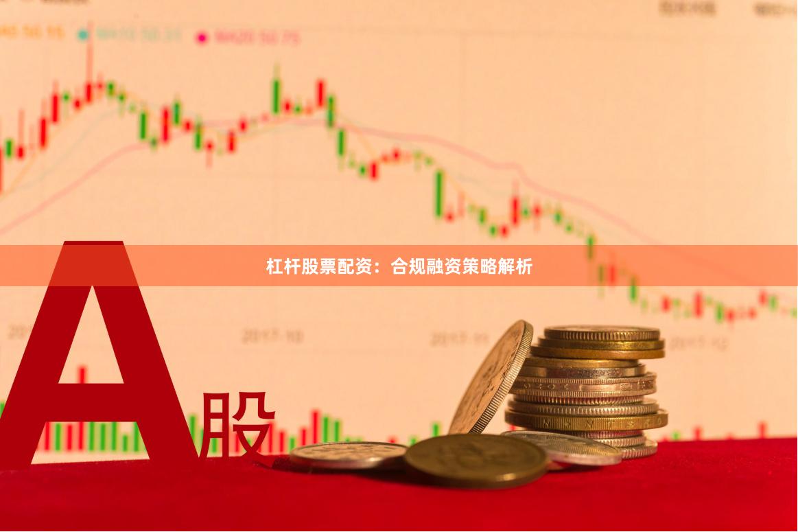 杠杆股票配资：合规融资策略解析