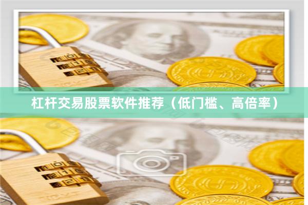 杠杆交易股票软件推荐（低门槛、高倍率）