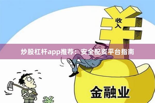 炒股杠杆app推荐：安全配资平台指南