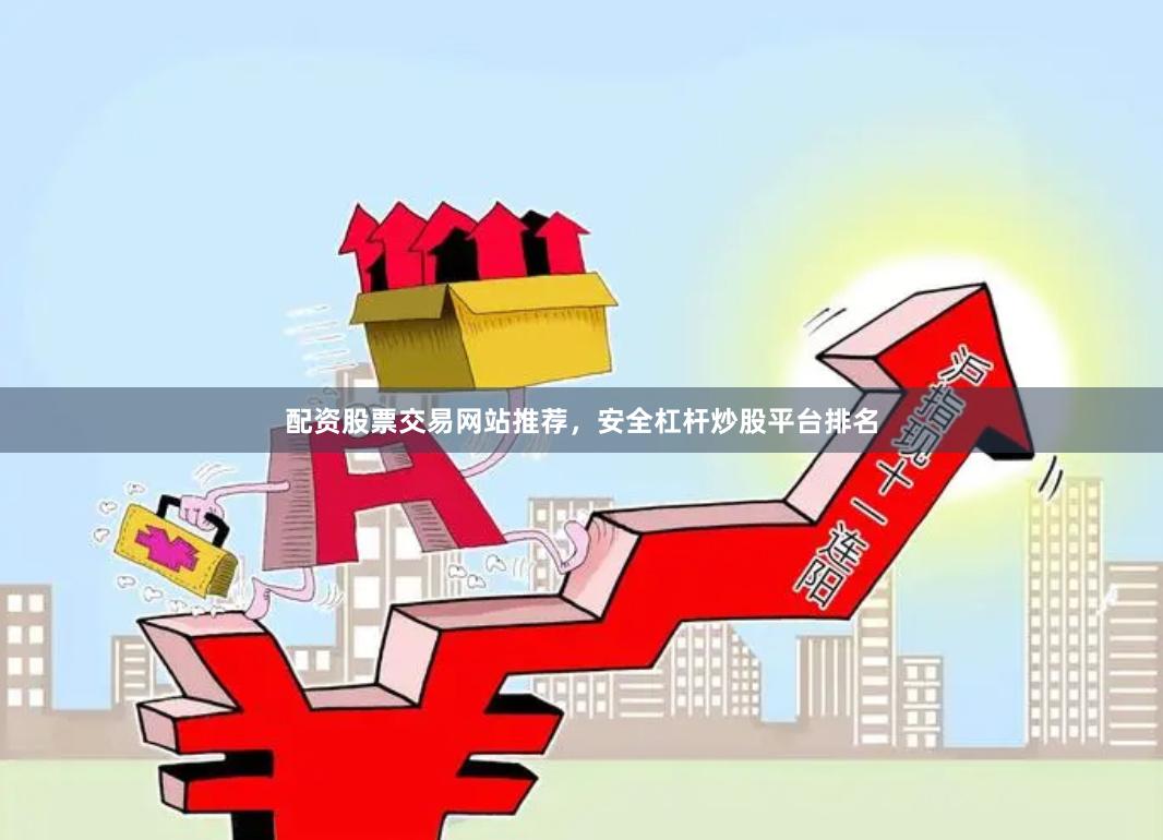 配资股票交易网站推荐，安全杠杆炒股平台排名