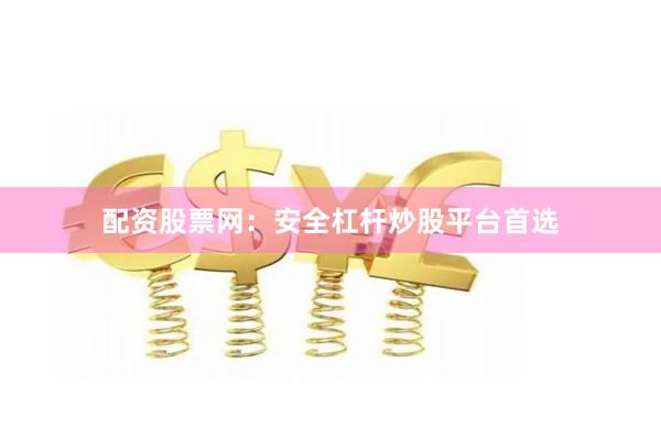 配资股票网：安全杠杆炒股平台首选