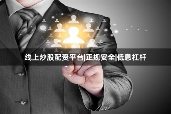 线上炒股配资平台|正规安全|低息杠杆