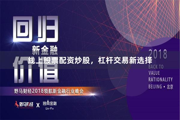 线上股票配资炒股，杠杆交易新选择